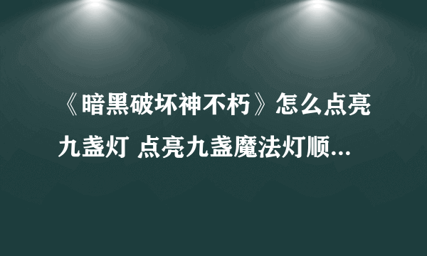 《暗黑破坏神不朽》怎么点亮九盏灯 点亮九盏魔法灯顺序流程攻略