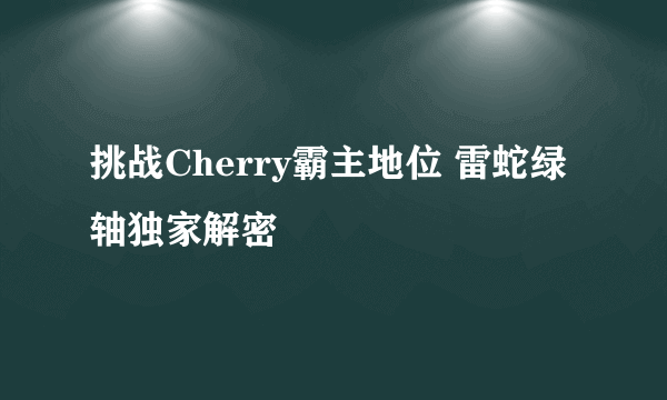 挑战Cherry霸主地位 雷蛇绿轴独家解密