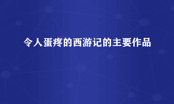 令人蛋疼的西游记的主要作品