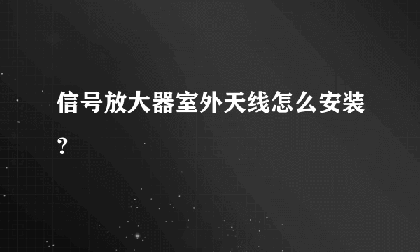 信号放大器室外天线怎么安装？