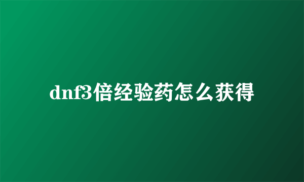 dnf3倍经验药怎么获得