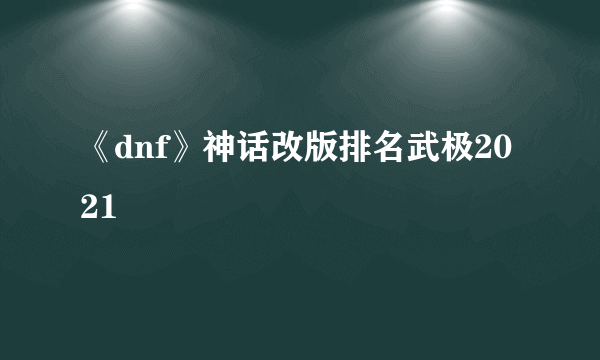 《dnf》神话改版排名武极2021