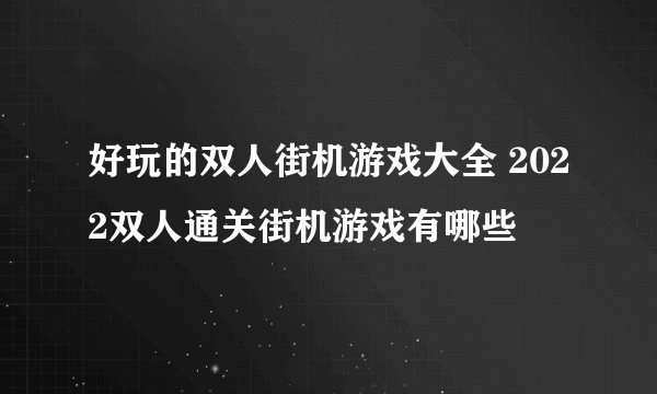 好玩的双人街机游戏大全 2022双人通关街机游戏有哪些