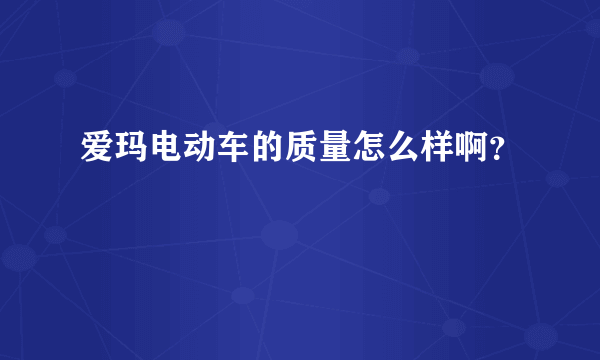 爱玛电动车的质量怎么样啊？