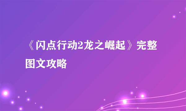 《闪点行动2龙之崛起》完整图文攻略