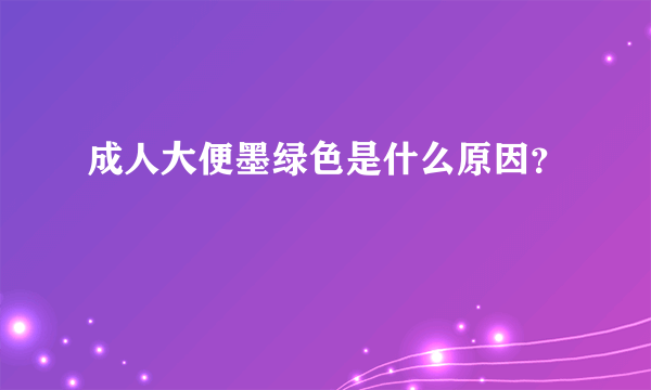 成人大便墨绿色是什么原因？