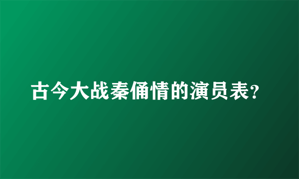 古今大战秦俑情的演员表？