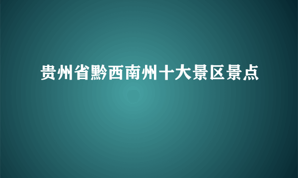 贵州省黔西南州十大景区景点