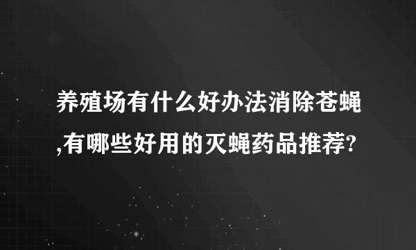 养殖场有什么好办法消除苍蝇,有哪些好用的灭蝇药品推荐?