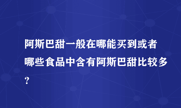 阿斯巴甜一般在哪能买到或者哪些食品中含有阿斯巴甜比较多？