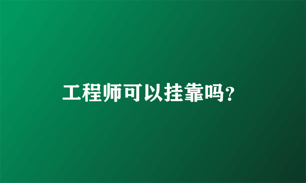 工程师可以挂靠吗？