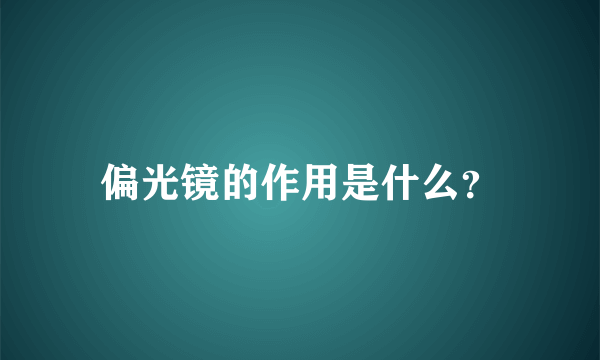 偏光镜的作用是什么？