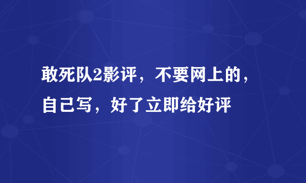 敢死队2影评，不要网上的，自己写，好了立即给好评