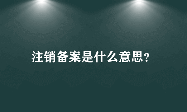 注销备案是什么意思？