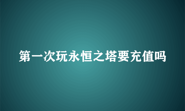 第一次玩永恒之塔要充值吗