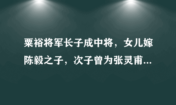 粟裕将军长子成中将，女儿嫁陈毅之子，次子曾为张灵甫遗孀贺寿