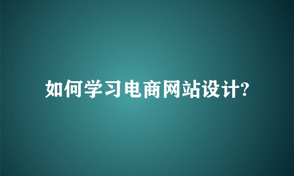 如何学习电商网站设计?