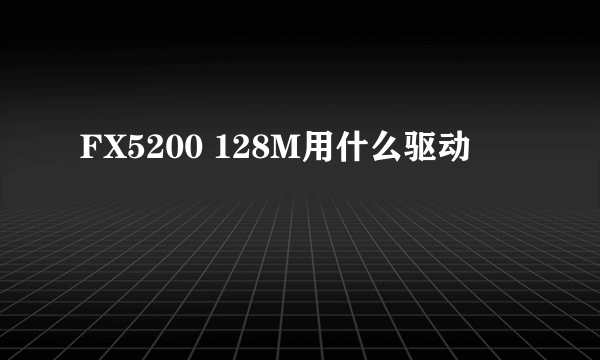 FX5200 128M用什么驱动