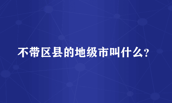 不带区县的地级市叫什么？