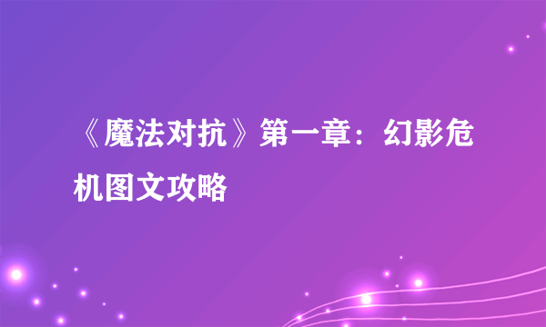 《魔法对抗》第一章：幻影危机图文攻略