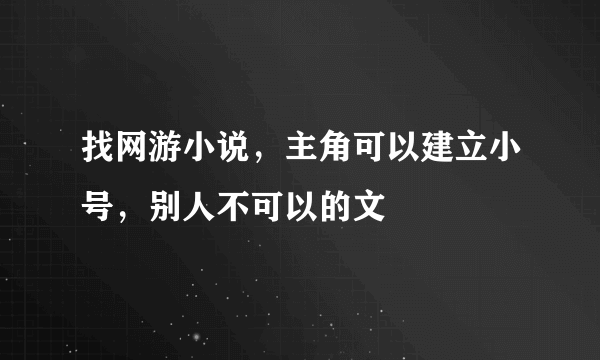 找网游小说，主角可以建立小号，别人不可以的文