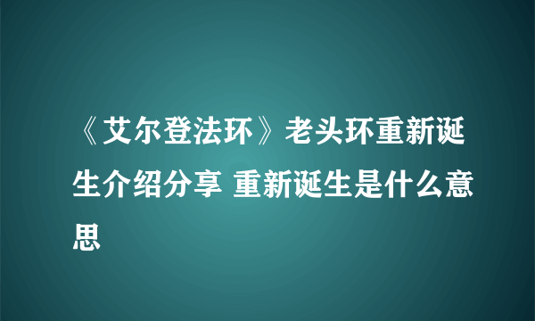 《艾尔登法环》老头环重新诞生介绍分享 重新诞生是什么意思