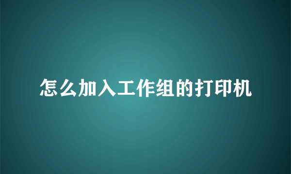 怎么加入工作组的打印机