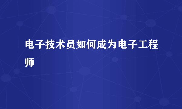 电子技术员如何成为电子工程师