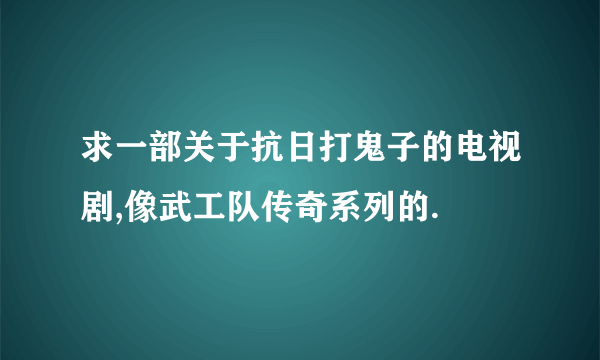 求一部关于抗日打鬼子的电视剧,像武工队传奇系列的.