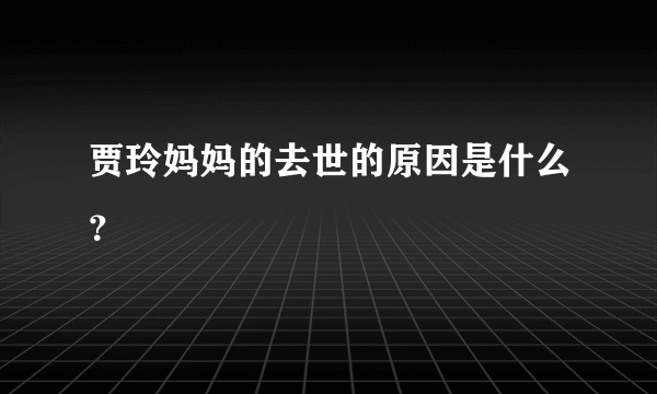 贾玲妈妈的去世的原因是什么？