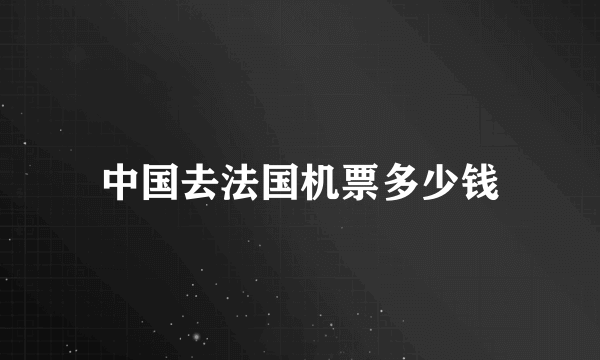 中国去法国机票多少钱