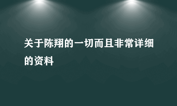 关于陈翔的一切而且非常详细的资料