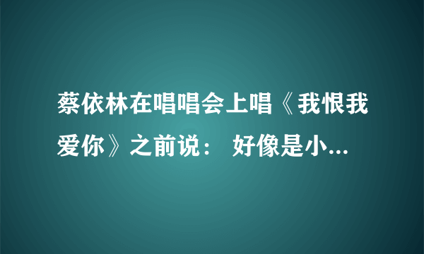 蔡依林在唱唱会上唱《我恨我爱你》之前说： 好像是小猪吧，一回头就哭了..