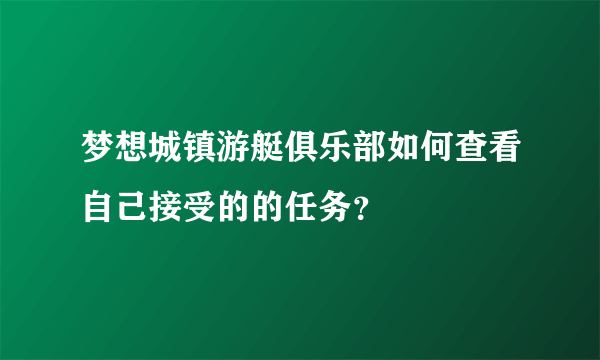 梦想城镇游艇俱乐部如何查看自己接受的的任务？