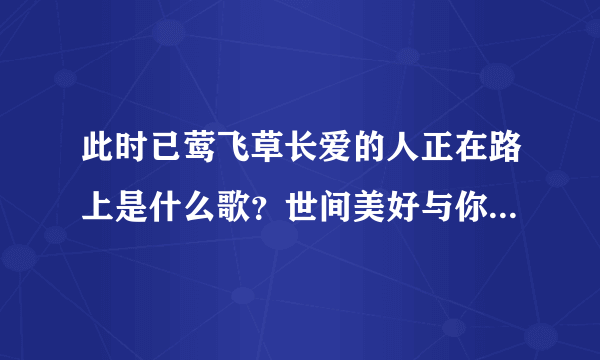 此时已莺飞草长爱的人正在路上是什么歌？世间美好与你环环相扣歌曲介绍