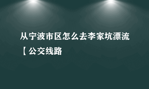 从宁波市区怎么去李家坑漂流【公交线路