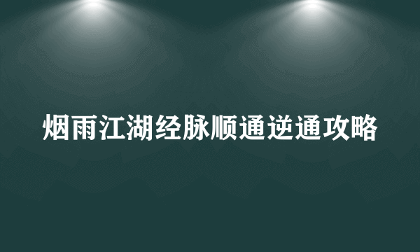 烟雨江湖经脉顺通逆通攻略