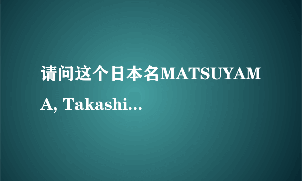 请问这个日本名MATSUYAMA, Takashi 哪个是姓，哪个是名，谢谢！