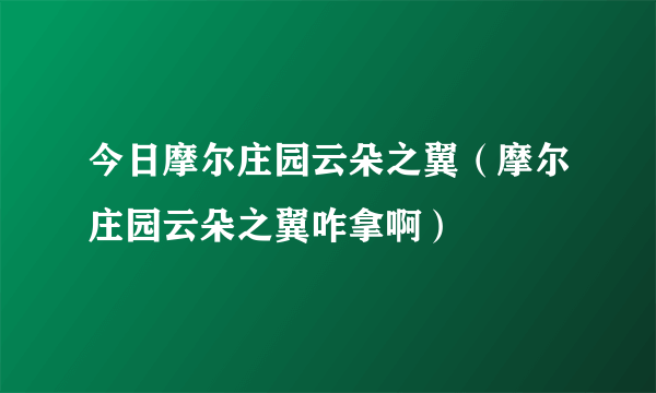 今日摩尔庄园云朵之翼（摩尔庄园云朵之翼咋拿啊）