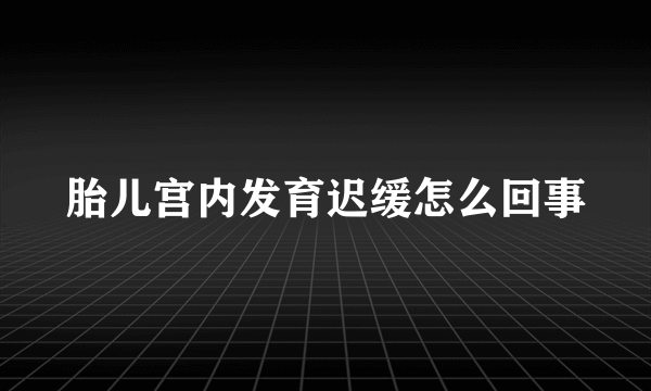 胎儿宫内发育迟缓怎么回事