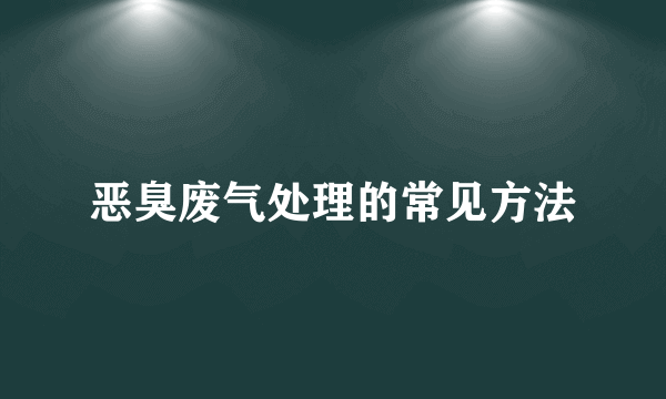 恶臭废气处理的常见方法