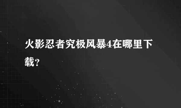 火影忍者究极风暴4在哪里下载？