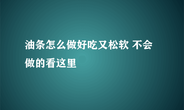 油条怎么做好吃又松软 不会做的看这里