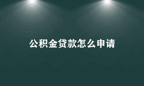 公积金贷款怎么申请