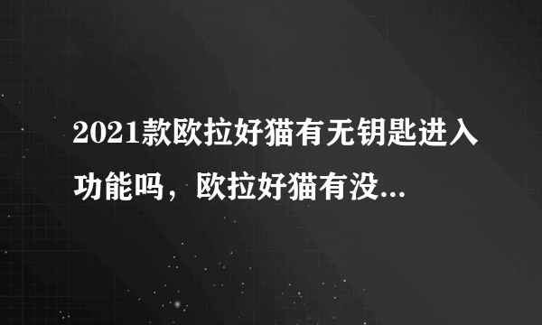 2021款欧拉好猫有无钥匙进入功能吗，欧拉好猫有没有无钥匙进入系统