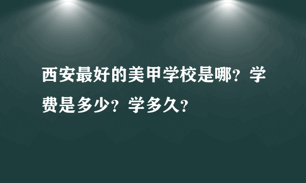 西安最好的美甲学校是哪？学费是多少？学多久？