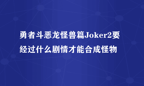 勇者斗恶龙怪兽篇Joker2要经过什么剧情才能合成怪物