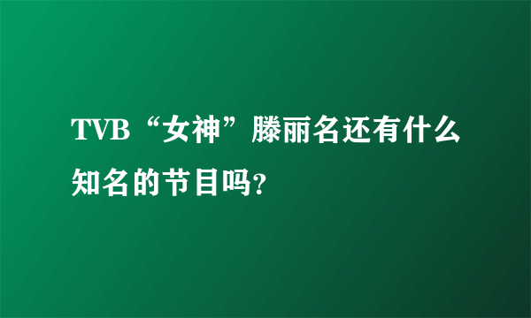 TVB“女神”滕丽名还有什么知名的节目吗？