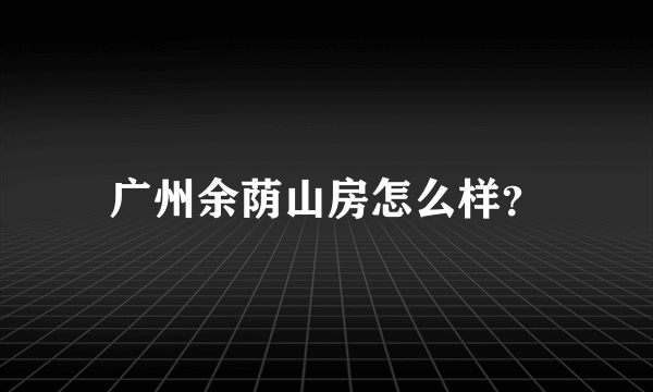 广州余荫山房怎么样？