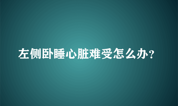 左侧卧睡心脏难受怎么办？